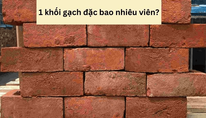 Xác định 1 khối gạch đặc bao nhiêu viên để tính toán số lượng gạch cần dùng